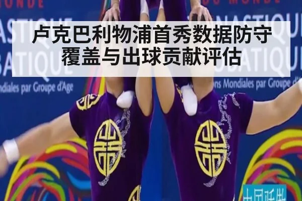卢克巴利物浦首秀数据防守覆盖与出球贡献评估