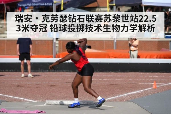 瑞安·克劳瑟钻石联赛苏黎世站22.53米夺冠 铅球投掷技术生物力学解析