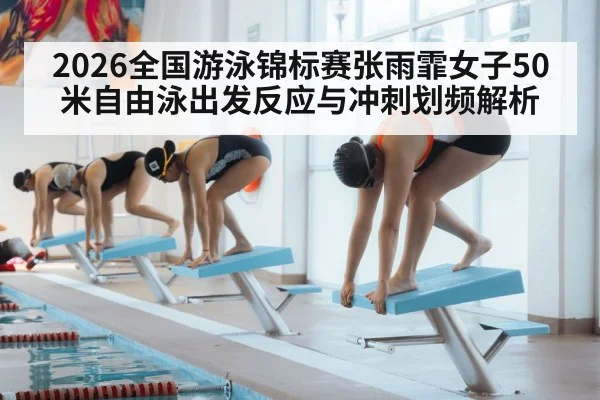 2026全国游泳锦标赛张雨霏女子50米自由泳出发反应与冲刺划频解析