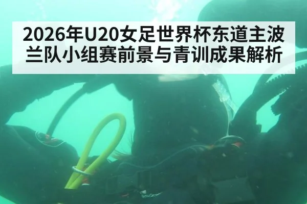 2026年U20女足世界杯东道主波兰队小组赛前景与青训成果解析