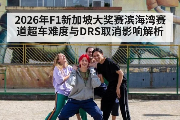 2026年F1新加坡大奖赛滨海湾赛道超车难度与DRS取消影响解析