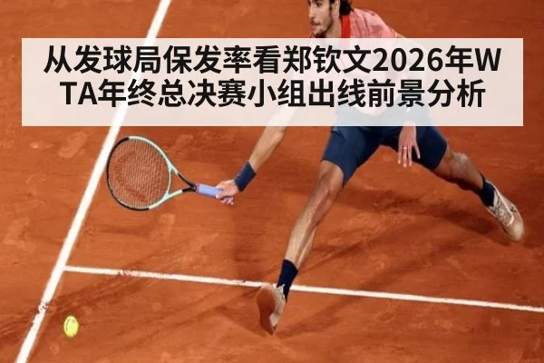 从发球局保发率看郑钦文2026年WTA年终总决赛小组出线前景分析