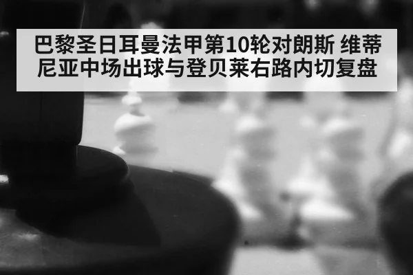 巴黎圣日耳曼法甲第10轮对朗斯 维蒂尼亚中场出球与登贝莱右路内切复盘