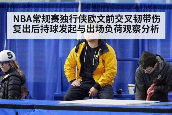 NBA常规赛独行侠欧文前交叉韧带伤复出后持球发起与出场负荷观察分析